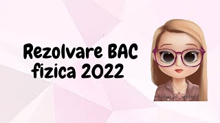 REZOLVARE BAC FIZICA 2022