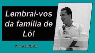 Lembrai-vos da família de Ló - (Gênesis 19) - Pr. Sylas Neves