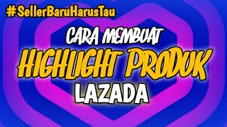 CARA MEMBUAT HIGHLIGHT PRODUK DI LAZADA !!!