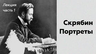 "Скрябин. Портреты" // Лекция // Часть 1