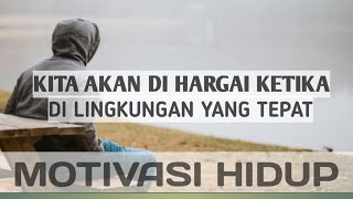 KITA AKAN DI HARGAI KETIKA DI LINGKUNGAN YANG TEPAT || MOTIVASI HIDUP