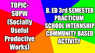 TOPIC- SUPW | B. ED 3rd SEMESTER |PRACTICUM| SCHOOL INTERNSHIP |COMMUNITY BASED ACTIVITY PROGRAMME|