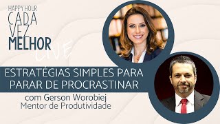 Happy Hour | Estratégias Simples para Parar de Procrastinar | com Gerson Worobiej