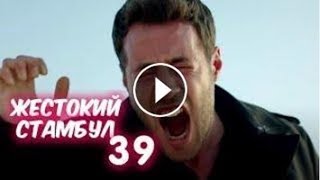 ЖЕСТОКИЙ СТАМБУЛ 39 СЕРИЯ РУССКАЯ ОЗВУЧКА