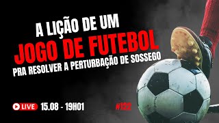 A lição de um jogo de futebol pra resolver perturbação de sossego #122