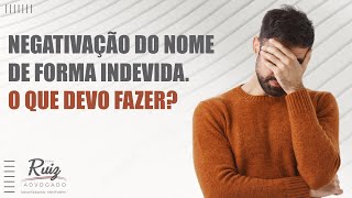 Negativação do nome de forma indevida. O que devo fazer?