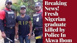 Breaking News!!Fresh Nigerian graduate killed by police in Akwa Ibom state