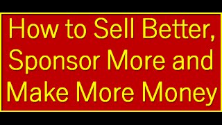 HOW TO GET BETTER AT SELLING, SPONSORING, AND MAKING MONEY