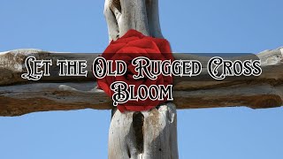 Let the Old Rugged Cross Bloom