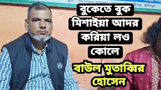 বুকেতে বুক মিশাইয়া আদর করিয়া লও কোলে. বাউল মুতাব্বির হোসেন।