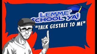 Lemme School Ya: Talk Gestalt to me