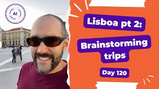 Lisboa Part 2: Brainstorming trips - Day 120 Diary of a Digital Entrepreneur (traveler)