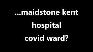 ...maidstone kent hospital covid ward?