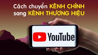 Cách chuyển kênh Youtube chính sang kênh thương hiệu | Cách làm Youtube trên điện thoại