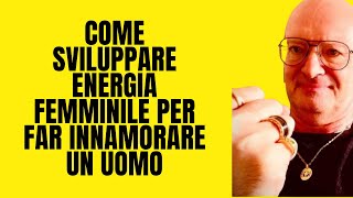 COME SVILUPPARE ENERGIA FEMMINILE PER FAR INNAMORARE UN UOMO