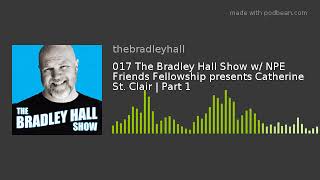 Audio only: 017 The Bradley Hall Show w/ NPE Friends Fellowship presents Catherine St Clair | Part 1