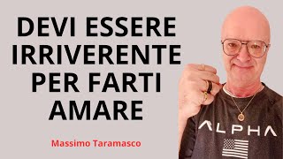 DEVI ESSERE IRRIVERENTE PER FARTI AMARE