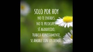 Solo por hoy: No te enfades, no te preocupes, sé agradecido, trabaja honestamente, se amable con...