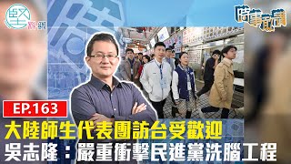 【時事敢講】（EP163）大陸師生代表團訪台受歡迎　　吳志隆：嚴重衝擊民進黨洗腦工程