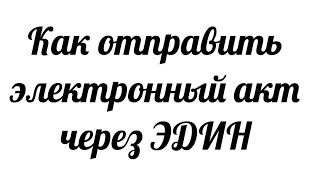 Как отправить электр.  акт через ЭДИН