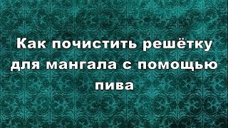 Как почистить решётку для мангала с помощью пива