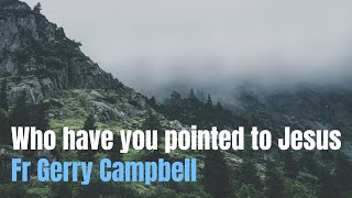 Who Have you pointed to Jesus - Fr Gerry Campbell