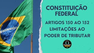 CONSTITUIÇÃO FEDERAL - ARTS. 150 AO 152 - LIMITAÇÕES DO PODER DE TRIBUTAR