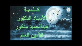 كلمة الأستاذ الدكتور  عبد الحميد مدكور  الأمين العام