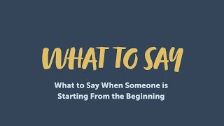 What to Say When Someone is Starting From the Beginning