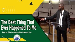 The Best Thing That Ever Happened To Me - Pastor Christoppher Stackhouse, Sr.