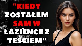 Kiedy Zostałem Sam W Łazience Z Teściem... | Wyznania I Prawdziwe Historie Życia