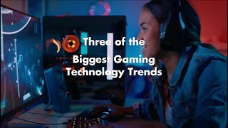 Three of the Biggest Gaming Technology Trends