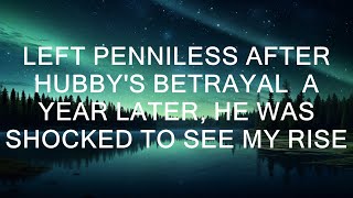 Left penniless after hubby's betrayal  A year later, he was shocked to see my rise