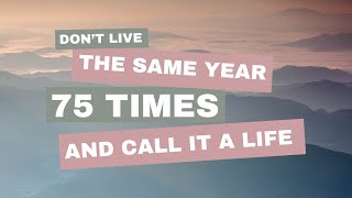 Don’t Live the Same Year 75 Times - the Power of Dreams & Goals