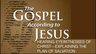 THE GOSPEL ACCORDING TO JESUS--HEARING EYEWITNESSES OF CHRIST EXPLAINING THE PLAN OF SALVATION