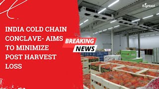 India cold chain conclave- aims to minimize post harvest loss