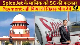 SC ने SpiceJet के Chairman अजय सिंह लगायी फटकार, कहा Payment लाओ नहीं तो जेल की हवा खानी पड़ेगी