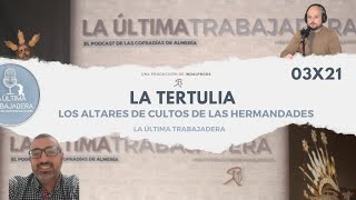 La Tertulia: los altares de culto de las hermandades | La Última Trabajadera | 03x21