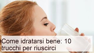 Come idratarsi bene: 10 trucchi per riuscirci