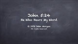 John 5:24 He Who Hears My Word - John Morgan