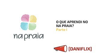 [DANIFLIX] O que aprendi no NA PRAIA? Parte I