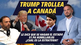 TRUMP TROLLEA A CANADÁ - Le dice que se hagan el Estado 51 pa humillarlos ¿cuál es la estrategia?