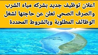 اعلان توظيف جديد بشركه مياه الشرب والصرف الصحي تعلن عن حاجتها لشغل الوظائف المطلوبة وبالشروط المحددة