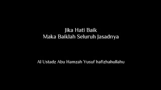 Jika Hati Baik Maka Baiklah Seluruh Jasadnya (Ustadz Abu Hamzah Yusuf Hafizhahullah)