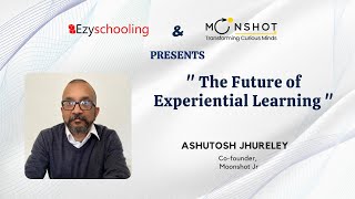 The Future Of Experiential Learning | Ashutosh Jhureley | Ezyschooling | Moonshotjr