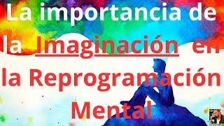 La importancia de la Imaginación  en la Reprogramacion Mental