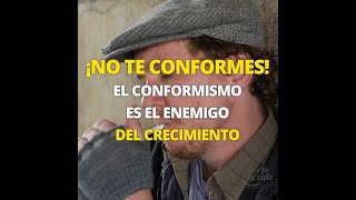 ¡NO TE CONFORMES! EL CONFORMISMO ES EL ENEMIGO DEL CRECIMIENTO