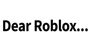 Dear Roblox...(I can't take this anymore)