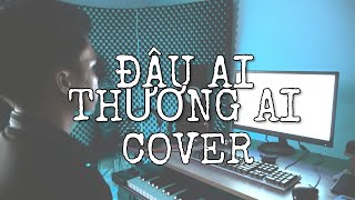 ĐÂU AI THƯƠNG AI - HỒ PHONG AN | ANH TÍU COVER