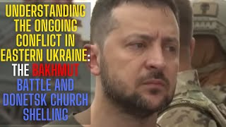 Understanding the Ongoing Conflict in Eastern Ukraine The Bakhmut Battle and Donetsk Church Shelling